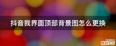 抖音我界面顶部背景图怎么更换
