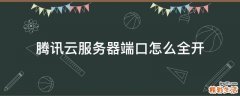 腾讯云服务器端口怎么全开