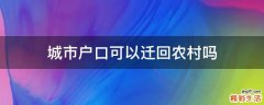 城市户口可以迁回农村吗