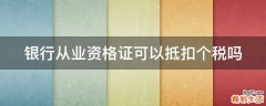银行从业资格证可以抵扣个税吗