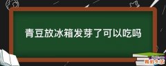 青豆放冰箱发芽了可以吃吗