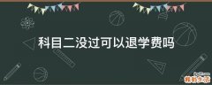 科目二没过可以退学费吗