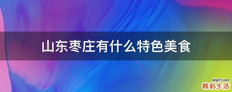 山东枣庄有什么特色美食