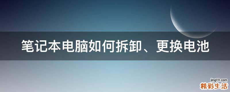 笔记本电脑如何拆卸、更换电池