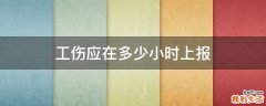 工伤应在多少小时上报