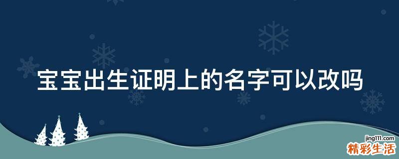 宝宝出生证明上的名字可以改吗