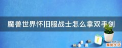 魔兽世界怀旧服战士怎么拿双手剑