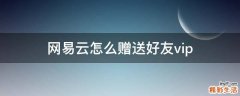 网易云怎么赠送好友vip