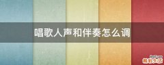 唱歌人声和伴奏怎么调