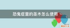 恐鬼症里的圣木怎么使用