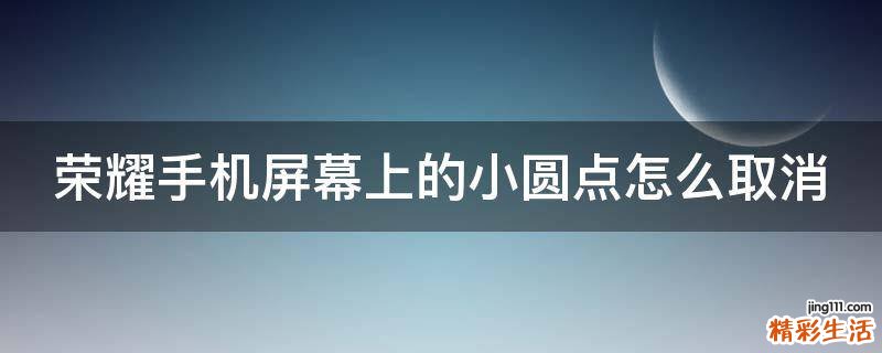 荣耀手机屏幕上的小圆点怎么取消