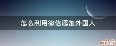 怎么利用微信添加外国人