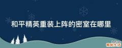 和平精英重装上阵的密室在哪里
