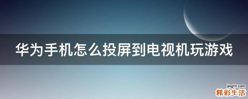华为手机怎么投屏到电视机玩游戏