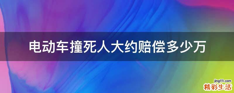 电动车撞死人大约赔偿多少万