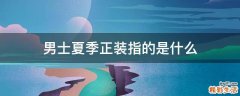 男士夏季正装指的是什么