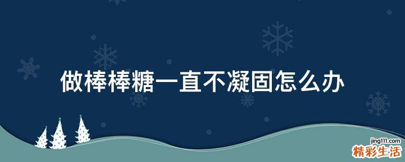 做棒棒糖一直不凝固怎么办