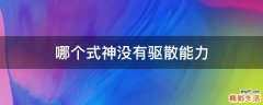 哪个式神没有驱散能力