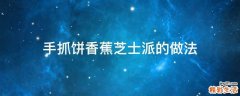手抓饼香蕉芝士派的做法
