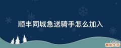 顺丰同城急送骑手怎么加入