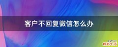 客户不回复微信怎么办