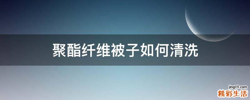 聚酯纤维被子如何清洗