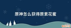 原神怎么获得原素花蜜