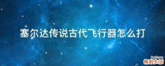 塞尔达传说古代飞行器怎么打