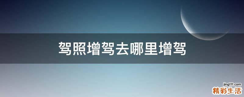 驾照增驾去哪里增驾