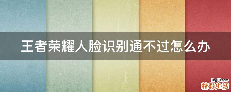 王者荣耀人脸识别通不过怎么办