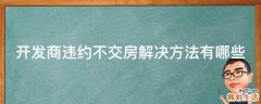 开发商违约不交房解决方法有哪些