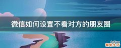微信如何设置不看对方的朋友圈