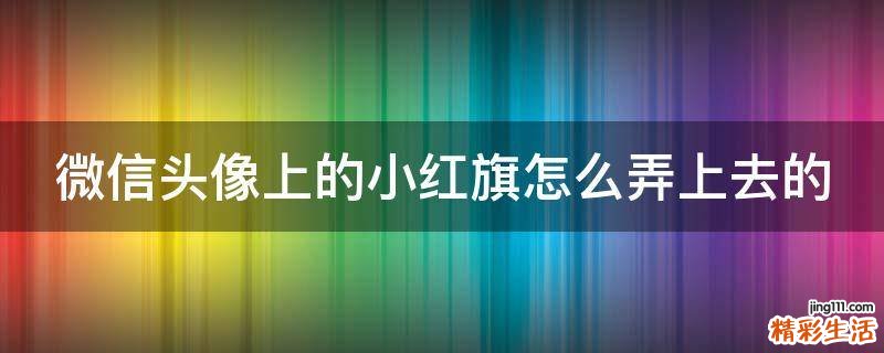 微信头像上的小红旗怎么弄上去的