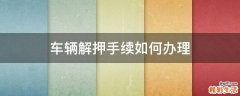 车辆解押手续如何办理
