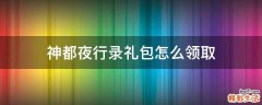神都夜行录礼包怎么领取