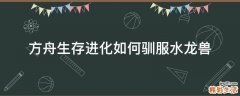 方舟生存进化如何驯服水龙兽