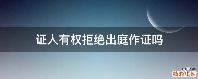 证人有权拒绝出庭作证吗