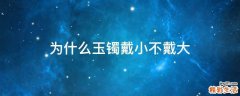 为什么玉镯戴小不戴大