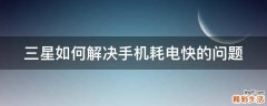三星如何解决手机耗电快的问题