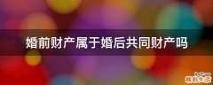 婚前财产属于婚后共同财产吗