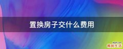 置换房子交什么费用