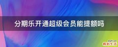 分期乐开通超级会员能提额吗