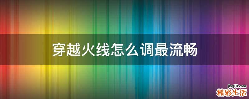 穿越火线怎么调最流畅