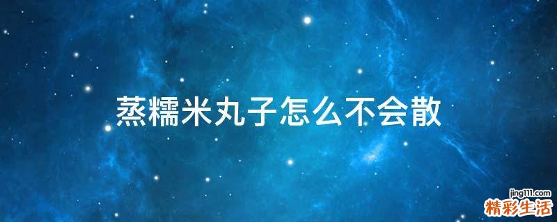 蒸糯米丸子怎么不会散