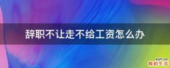 辞职不让走不给工资怎么办