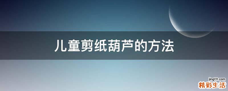儿童剪纸葫芦的方法