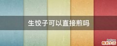 生饺子可以直接煎吗