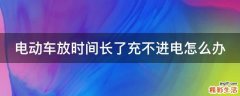 电动车放时间长了充不进电怎么办