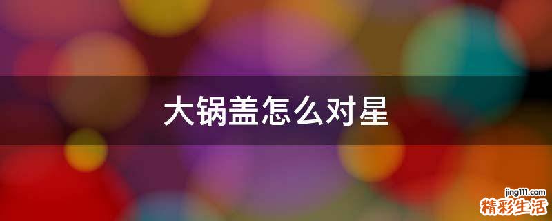 大锅盖怎么对星