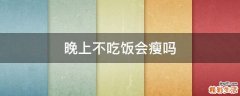 晚上不吃饭会瘦吗